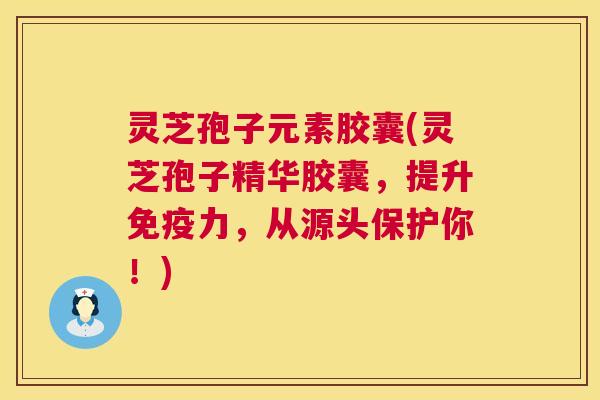 灵芝孢子元素胶囊(灵芝孢子精华胶囊,提升免疫力,从源头保护你!) 第1张 灵芝孢子元素胶囊(灵芝孢子精华胶囊,提升免疫力,从源头保护你!) 第1张