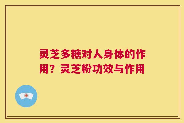 灵芝多糖对人身体的作用？灵芝粉功效与作用  第1张