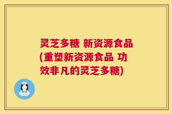 灵芝多糖 新资源食品(重塑新资源食品 功效非凡的灵芝多糖) 第1张 灵芝多糖 新资源食品(重塑新资源食品 功效非凡的灵芝多糖) 第1张
