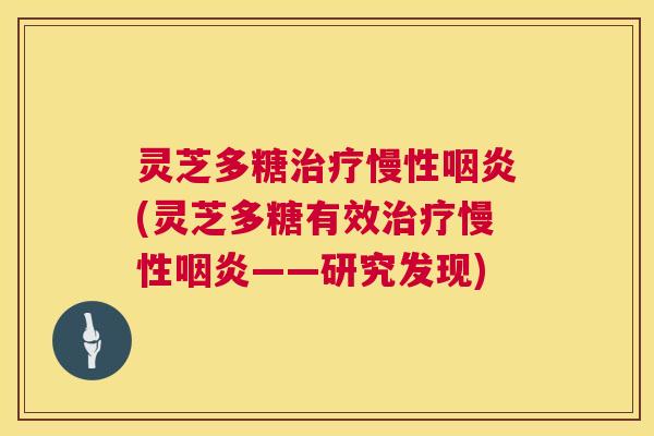 灵芝多糖治疗慢性咽炎(灵芝多糖有效治疗慢性咽炎——研究发现) 第1张 灵芝多糖治疗慢性咽炎(灵芝多糖有效治疗慢性咽炎——研究发现) 第1张