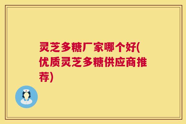 灵芝多糖厂家哪个好(优质灵芝多糖供应商推荐) 第1张 灵芝多糖厂家哪个好(优质灵芝多糖供应商推荐) 第1张