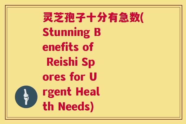 灵芝孢子十分有急数(Stunning Benefits of Reishi Spores for Urgent Health Needs) 第1张 灵芝孢子十分有急数(Stunning Benefits of Reishi Spores for Urgent Health Needs) 第1张
