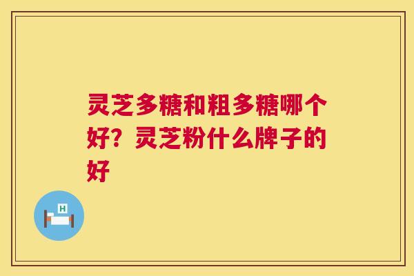 灵芝多糖和粗多糖哪个好?灵芝粉什么牌子的好 第1张 灵芝多糖和粗多糖哪个好?灵芝粉什么牌子的好 第1张