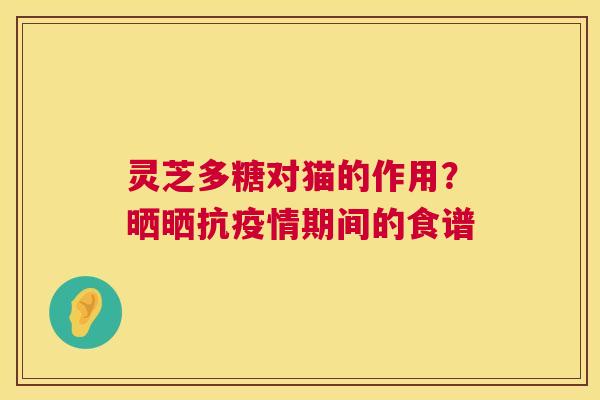 灵芝多糖对猫的作用?晒晒抗疫情期间的食谱 第1张 灵芝多糖对猫的作用?晒晒抗疫情期间的食谱 第1张