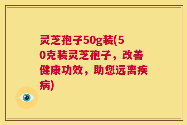 灵芝孢子50g装(50克装灵芝孢子,改善健康功效,助您远离疾病) 第1张 灵芝孢子50g装(50克装灵芝孢子,改善健康功效,助您远离疾病) 第1张