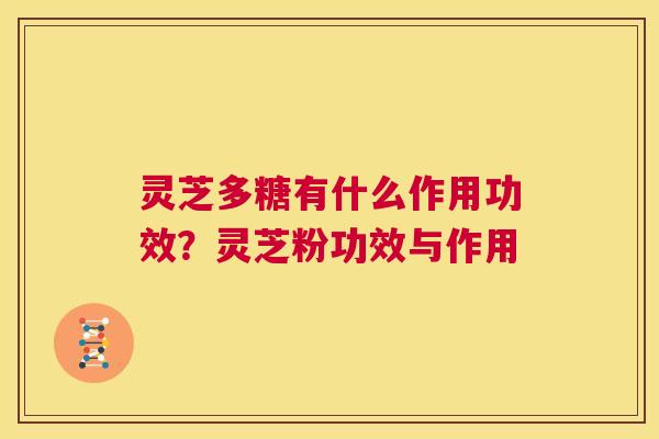 灵芝多糖有什么作用功效?灵芝粉功效与作用 第1张 灵芝多糖有什么作用功效?灵芝粉功效与作用 第1张