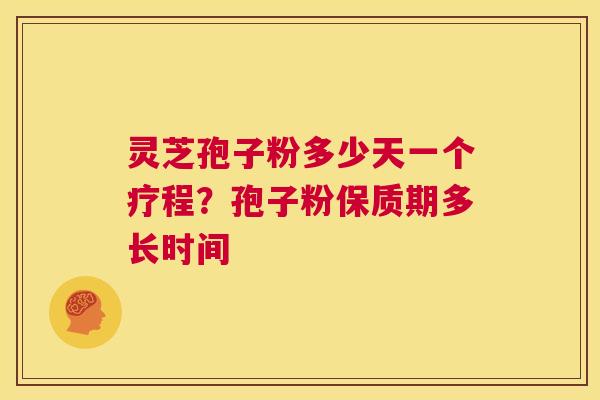 灵芝孢子粉多少天一个疗程？孢子粉保质期多长时间  第1张