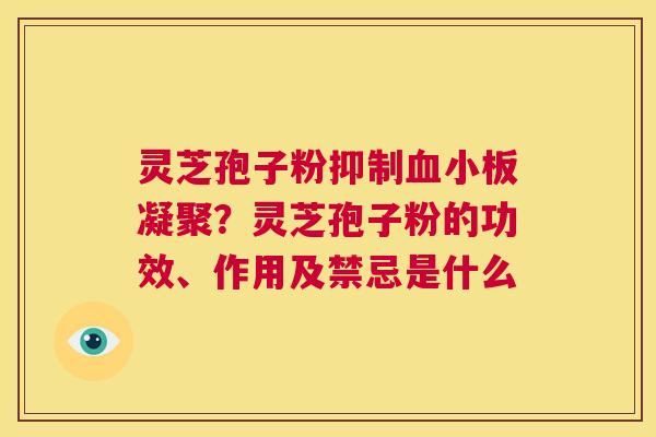 灵芝孢子粉抑制血小板凝聚?灵芝孢子粉的功效、作用及禁忌是什么 第1张 灵芝孢子粉抑制血小板凝聚?灵芝孢子粉的功效、作用及禁忌是什么 第1张