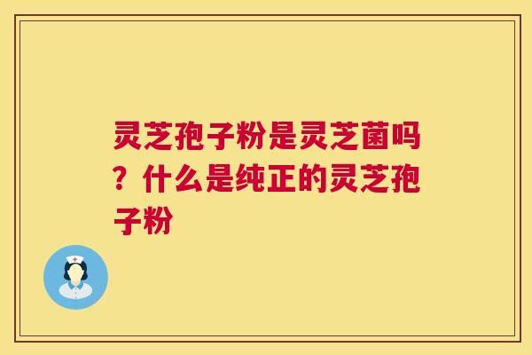 灵芝孢子粉是灵芝菌吗?什么是纯正的灵芝孢子粉 第1张 灵芝孢子粉是灵芝菌吗?什么是纯正的灵芝孢子粉 第1张