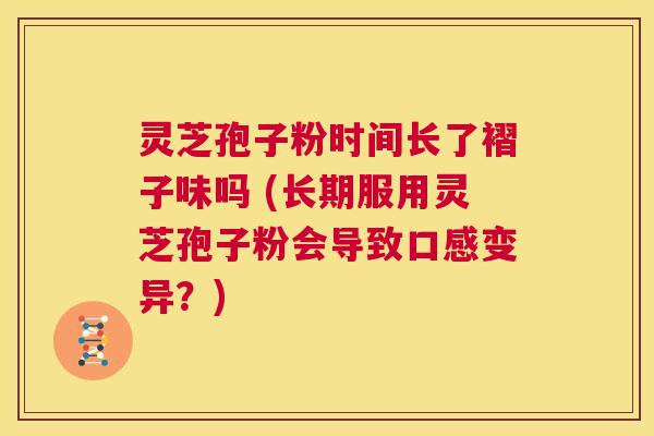灵芝孢子粉时间长了褶子味吗 (长期服用灵芝孢子粉会导致口感变异?) 第1张 灵芝孢子粉时间长了褶子味吗 (长期服用灵芝孢子粉会导致口感变异?) 第1张