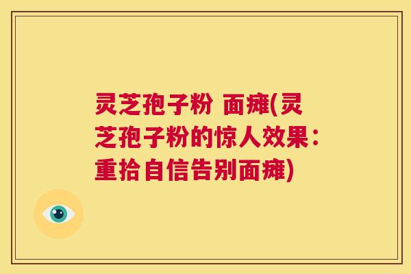 灵芝孢子粉 面瘫(灵芝孢子粉的惊人效果:重拾自信告别面瘫) 第1张 灵芝孢子粉 面瘫(灵芝孢子粉的惊人效果:重拾自信告别面瘫) 第1张