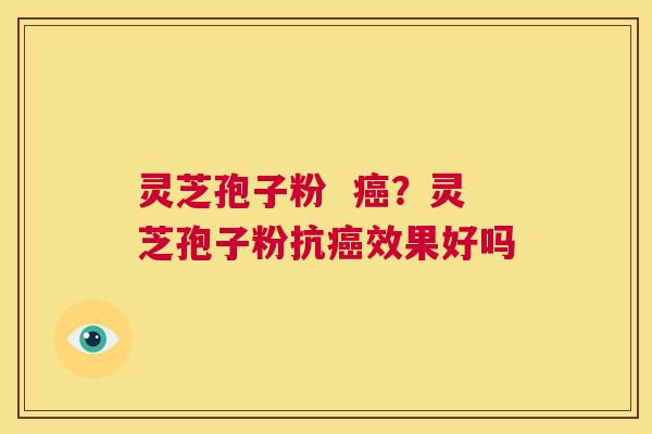 灵芝孢子粉 癌?灵芝孢子粉抗癌效果好吗 第1张 灵芝孢子粉 癌?灵芝孢子粉抗癌效果好吗 第1张