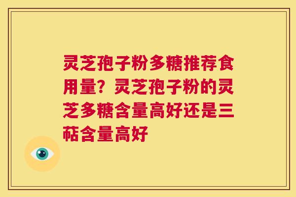 灵芝孢子粉多糖推荐食用量?灵芝孢子粉的灵芝多糖含量高好还是三萜含量高好 第1张 灵芝孢子粉多糖推荐食用量?灵芝孢子粉的灵芝多糖含量高好还是三萜含量高好 第1张