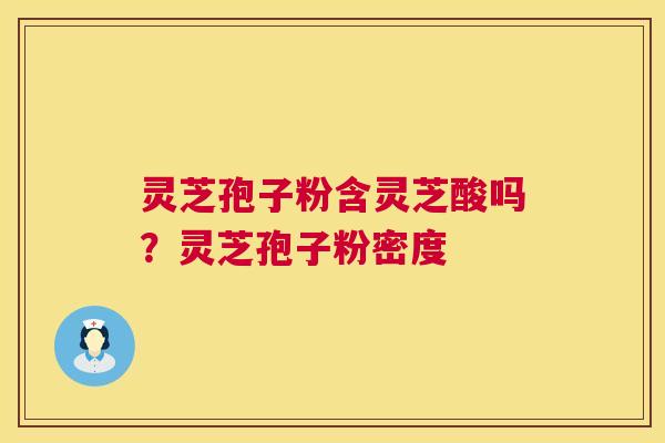 灵芝孢子粉含灵芝酸吗?灵芝孢子粉密度 第1张 灵芝孢子粉含灵芝酸吗?灵芝孢子粉密度 第1张