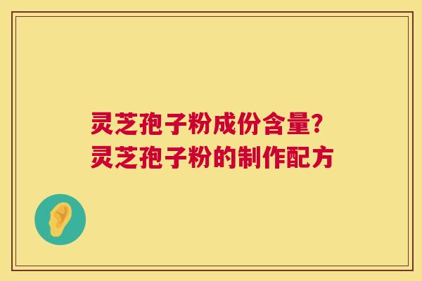灵芝孢子粉成份含量?灵芝孢子粉的制作配方 第1张 灵芝孢子粉成份含量?灵芝孢子粉的制作配方 第1张