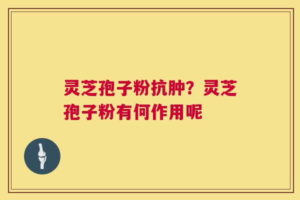 灵芝孢子粉抗肿？灵芝孢子粉有何作用呢  第1张
