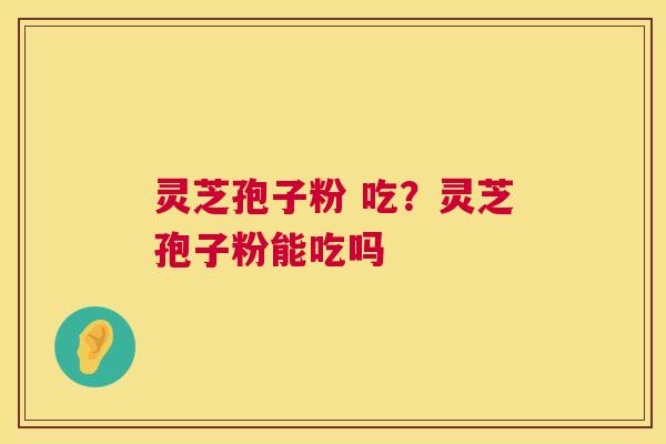 灵芝孢子粉 吃?灵芝孢子粉能吃吗 第1张 灵芝孢子粉 吃?灵芝孢子粉能吃吗 第1张