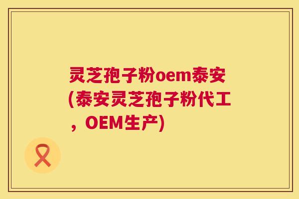 灵芝孢子粉oem泰安(泰安灵芝孢子粉代工，OEM生产)  第1张