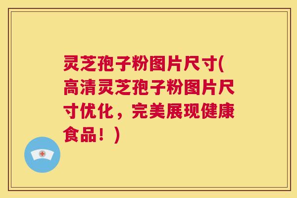 灵芝孢子粉图片尺寸(高清灵芝孢子粉图片尺寸优化,完美展现健康食品!) 第1张 灵芝孢子粉图片尺寸(高清灵芝孢子粉图片尺寸优化,完美展现健康食品!) 第1张