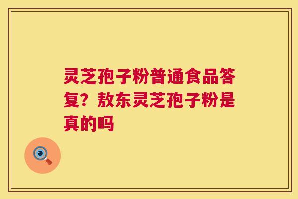 灵芝孢子粉普通食品答复?敖东灵芝孢子粉是真的吗 第1张 灵芝孢子粉普通食品答复?敖东灵芝孢子粉是真的吗 第1张