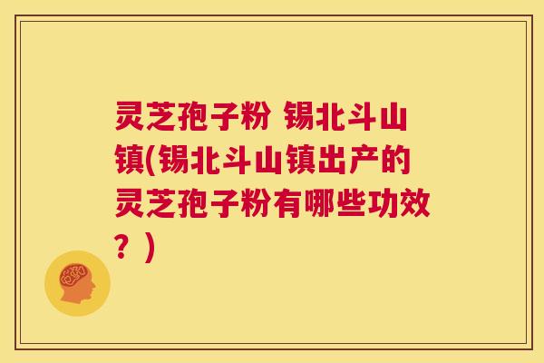 灵芝孢子粉 锡北斗山镇(锡北斗山镇出产的灵芝孢子粉有哪些功效?) 第1张 灵芝孢子粉 锡北斗山镇(锡北斗山镇出产的灵芝孢子粉有哪些功效?) 第1张