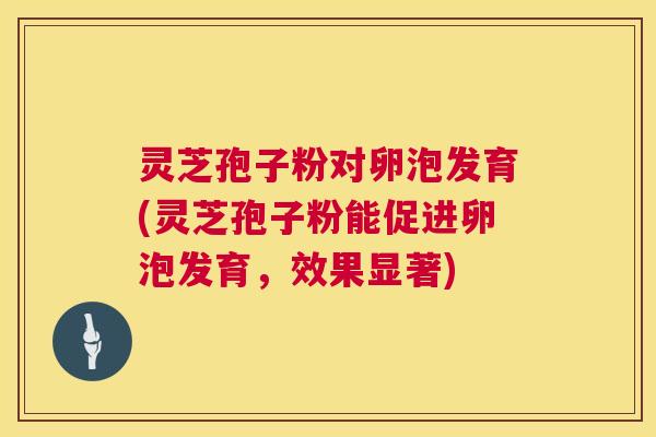 灵芝孢子粉对卵泡发育(灵芝孢子粉能促进卵泡发育,效果显著) 第1张 灵芝孢子粉对卵泡发育(灵芝孢子粉能促进卵泡发育,效果显著) 第1张