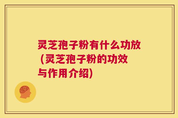 灵芝孢子粉有什么功放 (灵芝孢子粉的功效与作用介绍) 第1张 灵芝孢子粉有什么功放 (灵芝孢子粉的功效与作用介绍) 第1张