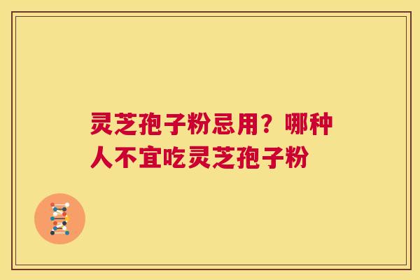 灵芝孢子粉忌用?哪种人不宜吃灵芝孢子粉 第1张 灵芝孢子粉忌用?哪种人不宜吃灵芝孢子粉 第1张