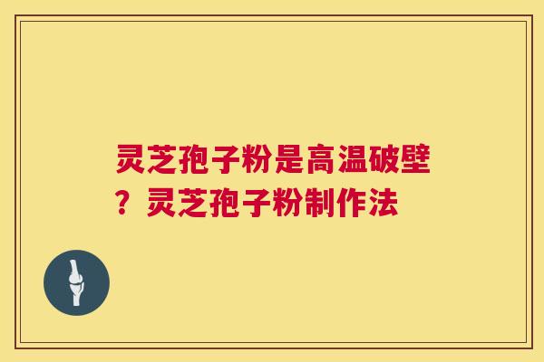 灵芝孢子粉是高温破壁?灵芝孢子粉制作法 第1张 灵芝孢子粉是高温破壁?灵芝孢子粉制作法 第1张