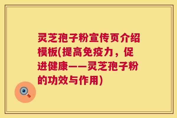 灵芝孢子粉宣传页介绍模板(提高免疫力,促进健康——灵芝孢子粉的功效与作用) 第1张 灵芝孢子粉宣传页介绍模板(提高免疫力,促进健康——灵芝孢子粉的功效与作用) 第1张