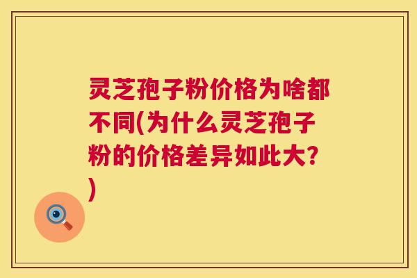 灵芝孢子粉价格为啥都不同(为什么灵芝孢子粉的价格差异如此大?) 第1张 灵芝孢子粉价格为啥都不同(为什么灵芝孢子粉的价格差异如此大?) 第1张