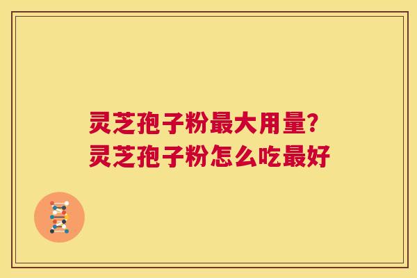 灵芝孢子粉最大用量?灵芝孢子粉怎么吃最好 第1张 灵芝孢子粉最大用量?灵芝孢子粉怎么吃最好 第1张