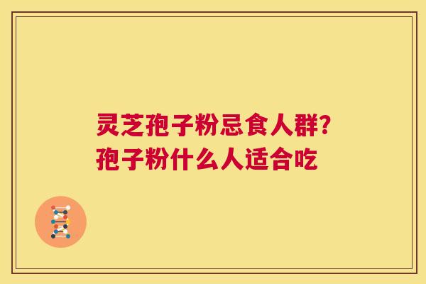 灵芝孢子粉忌食人群?孢子粉什么人适合吃 第1张 灵芝孢子粉忌食人群?孢子粉什么人适合吃 第1张