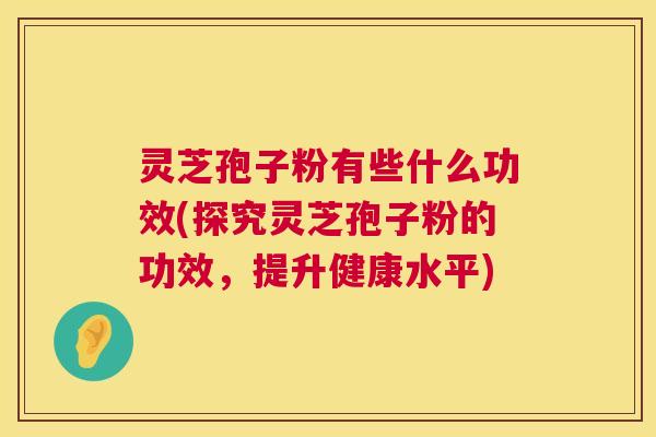 灵芝孢子粉有些什么功效(探究灵芝孢子粉的功效,提升健康水平) 第1张 灵芝孢子粉有些什么功效(探究灵芝孢子粉的功效,提升健康水平) 第1张