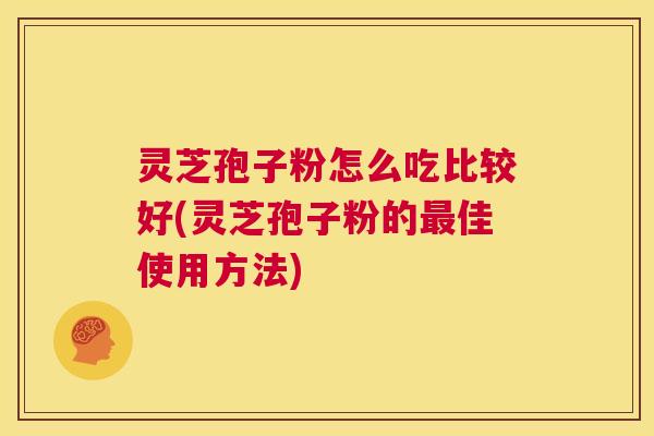 灵芝孢子粉怎么吃比较好(灵芝孢子粉的最佳使用方法) 第1张 灵芝孢子粉怎么吃比较好(灵芝孢子粉的最佳使用方法) 第1张
