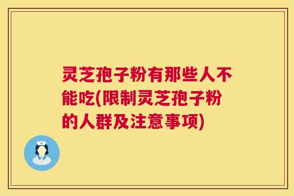 灵芝孢子粉有那些人不能吃(限制灵芝孢子粉的人群及注意事项) 第1张 灵芝孢子粉有那些人不能吃(限制灵芝孢子粉的人群及注意事项) 第1张