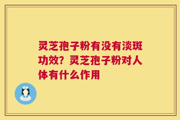 灵芝孢子粉有没有淡斑功效？灵芝孢子粉对人体有什么作用  第1张
