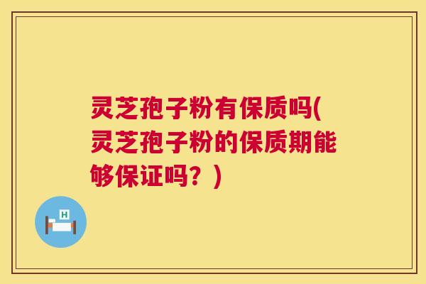 灵芝孢子粉有保质吗(灵芝孢子粉的保质期能够保证吗？)  第1张