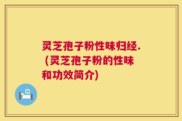 灵芝孢子粉性味归经. (灵芝孢子粉的性味和功效简介) 第1张 灵芝孢子粉性味归经. (灵芝孢子粉的性味和功效简介) 第1张