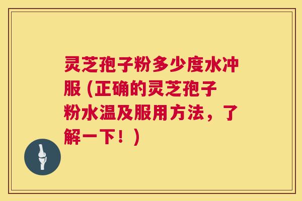灵芝孢子粉多少度水冲服 (正确的灵芝孢子粉水温及服用方法,了解一下!) 第1张 灵芝孢子粉多少度水冲服 (正确的灵芝孢子粉水温及服用方法,了解一下!) 第1张