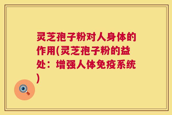 灵芝孢子粉对人身体的作用(灵芝孢子粉的益处:增强人体免疫系统) 第1张 灵芝孢子粉对人身体的作用(灵芝孢子粉的益处:增强人体免疫系统) 第1张