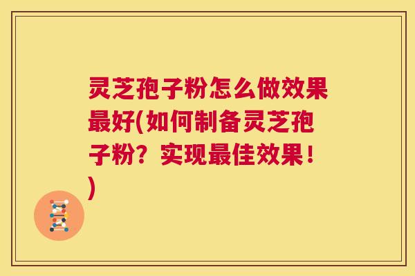 灵芝孢子粉怎么做效果最好(如何制备灵芝孢子粉?实现最佳效果!) 第1张 灵芝孢子粉怎么做效果最好(如何制备灵芝孢子粉?实现最佳效果!) 第1张
