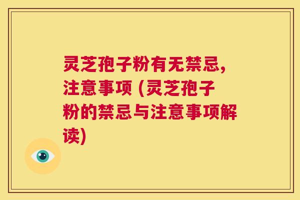 灵芝孢子粉有无禁忌,注意事项 (灵芝孢子粉的禁忌与注意事项解读) 第1张 灵芝孢子粉有无禁忌,注意事项 (灵芝孢子粉的禁忌与注意事项解读) 第1张