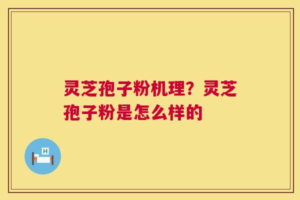 灵芝孢子粉机理?灵芝孢子粉是怎么样的 第1张 灵芝孢子粉机理?灵芝孢子粉是怎么样的 第1张