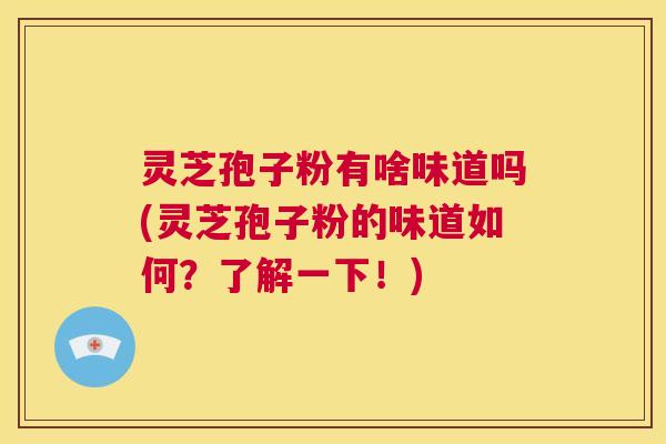 灵芝孢子粉有啥味道吗(灵芝孢子粉的味道如何?了解一下!) 第1张 灵芝孢子粉有啥味道吗(灵芝孢子粉的味道如何?了解一下!) 第1张