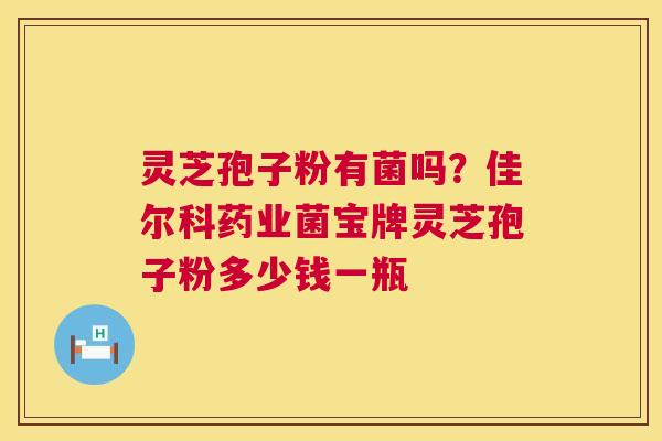 灵芝孢子粉有菌吗?佳尔科药业菌宝牌灵芝孢子粉多少钱一瓶 第1张 灵芝孢子粉有菌吗?佳尔科药业菌宝牌灵芝孢子粉多少钱一瓶 第1张