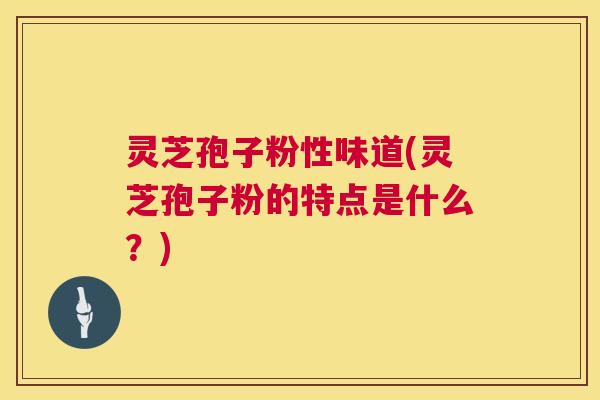 灵芝孢子粉性味道(灵芝孢子粉的特点是什么?) 第1张 灵芝孢子粉性味道(灵芝孢子粉的特点是什么?) 第1张