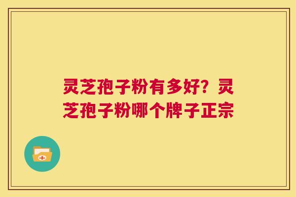 灵芝孢子粉有多好？灵芝孢子粉哪个牌子正宗  第1张