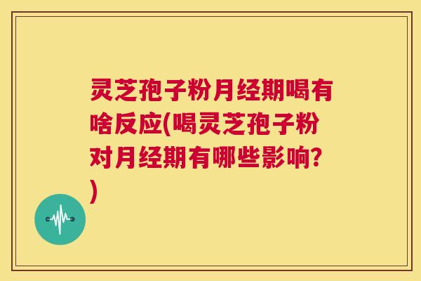 灵芝孢子粉月经期喝有啥反应(喝灵芝孢子粉对月经期有哪些影响？)  第1张