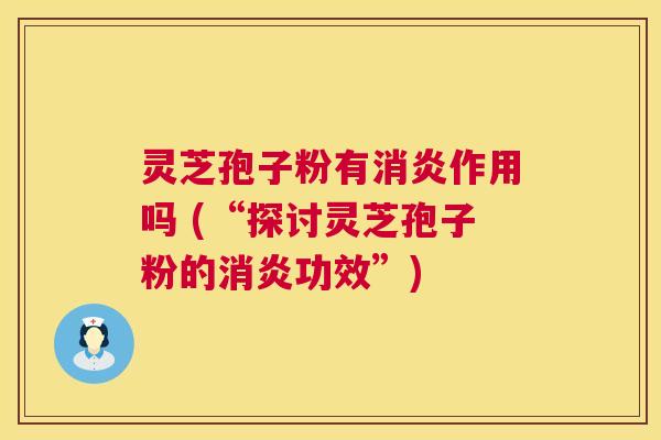 灵芝孢子粉有消炎作用吗 (“探讨灵芝孢子粉的消炎功效”) 第1张 灵芝孢子粉有消炎作用吗 (“探讨灵芝孢子粉的消炎功效”) 第1张